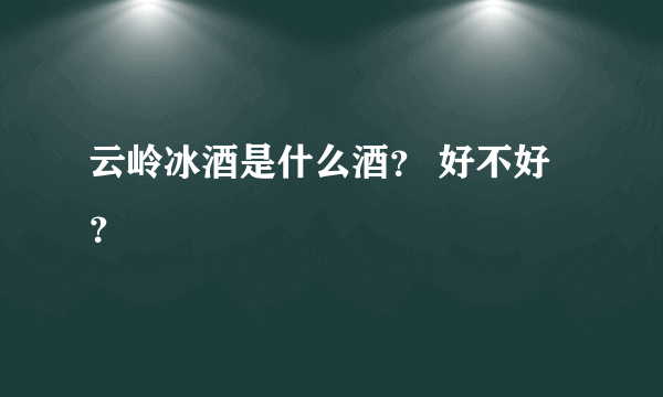 云岭冰酒是什么酒？ 好不好？