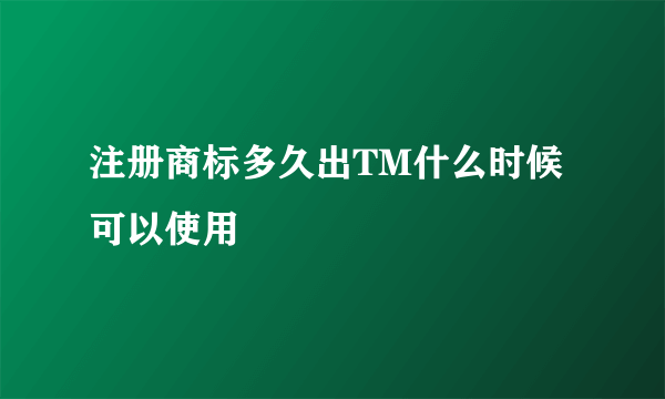 注册商标多久出TM什么时候可以使用