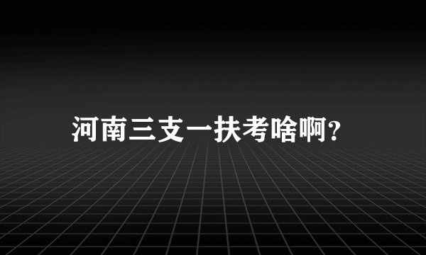 河南三支一扶考啥啊？