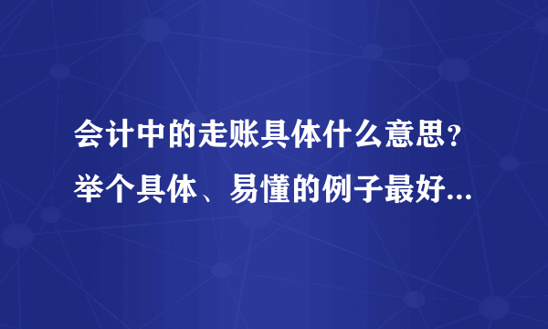 会计中的走账具体什么意思？举个具体、易懂的例子最好。谢谢！