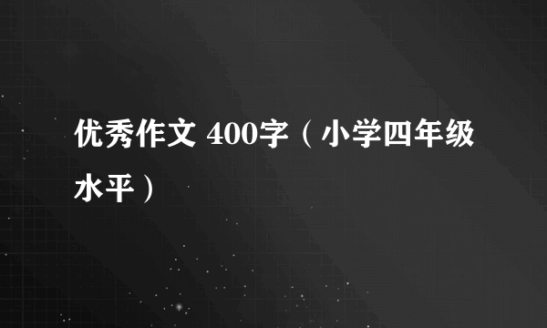 优秀作文 400字（小学四年级水平）