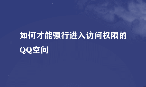 如何才能强行进入访问权限的QQ空间