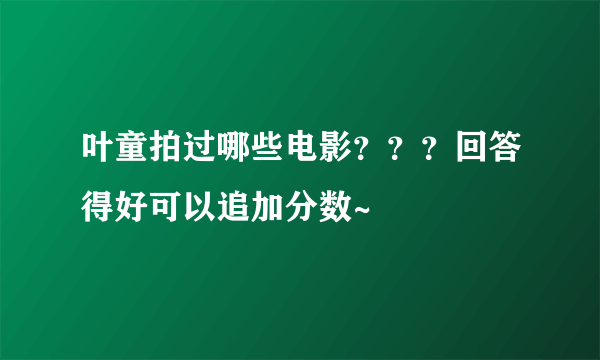 叶童拍过哪些电影？？？回答得好可以追加分数~