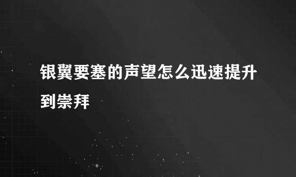 银翼要塞的声望怎么迅速提升到崇拜