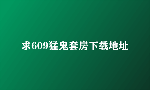 求609猛鬼套房下载地址