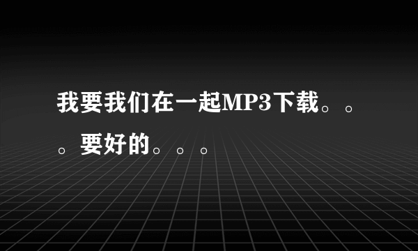 我要我们在一起MP3下载。。。要好的。。。