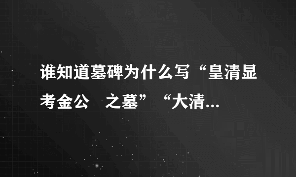 谁知道墓碑为什么写“皇清显考金公   之墓”“大清同治元年春立”！