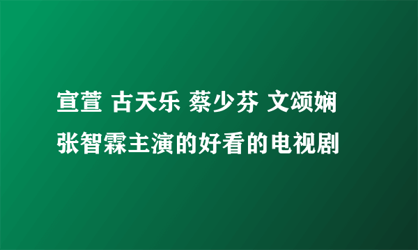 宣萱 古天乐 蔡少芬 文颂娴  张智霖主演的好看的电视剧