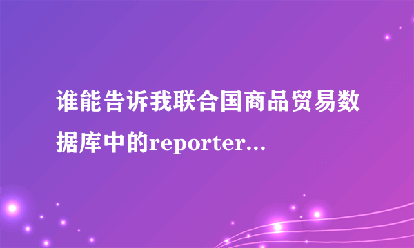 谁能告诉我联合国商品贸易数据库中的reporters和partners到底代表什么意思啊，我搞不懂