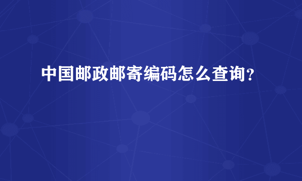 中国邮政邮寄编码怎么查询？