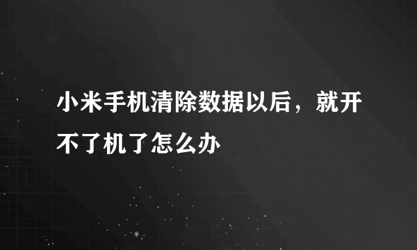 小米手机清除数据以后，就开不了机了怎么办