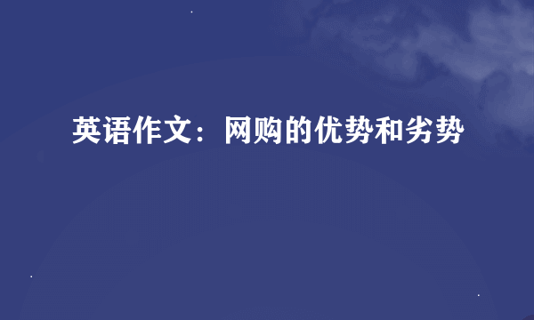 英语作文：网购的优势和劣势