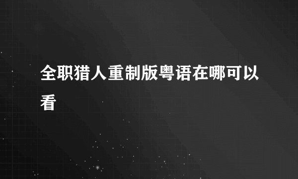 全职猎人重制版粤语在哪可以看