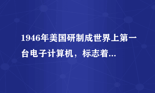 1946年美国研制成世界上第一台电子计算机，标志着互联网的出现，“地球村”时代来临。        [     ]