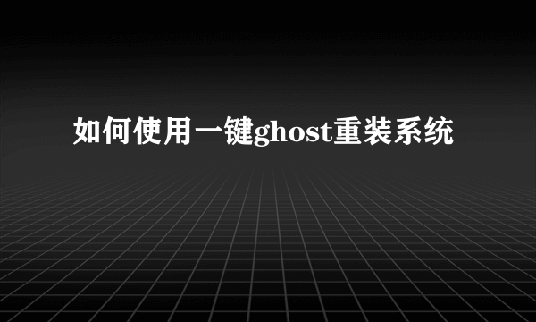 如何使用一键ghost重装系统