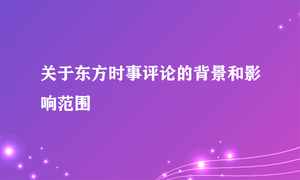 关于东方时事评论的背景和影响范围