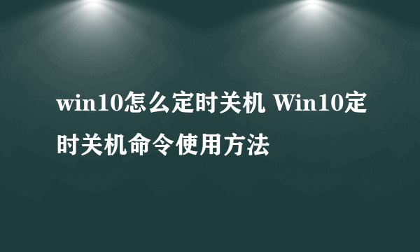 win10怎么定时关机 Win10定时关机命令使用方法