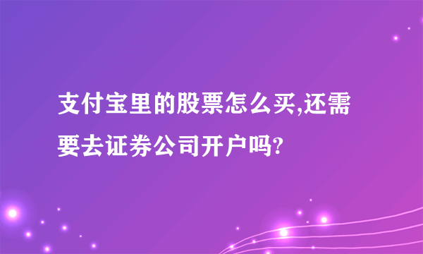 支付宝里的股票怎么买,还需要去证券公司开户吗?