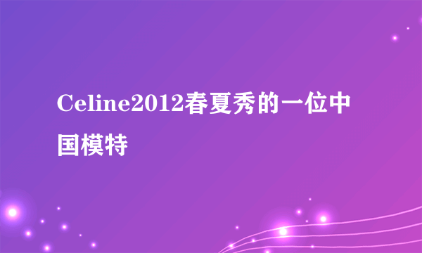 Celine2012春夏秀的一位中国模特