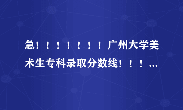 急！！！！！！！广州大学美术生专科录取分数线！！！！！！！！