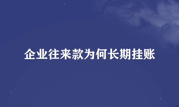 企业往来款为何长期挂账