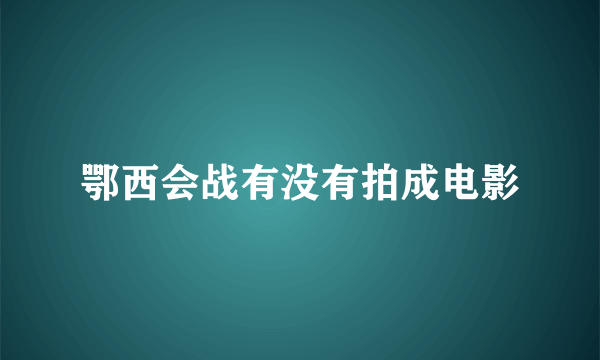 鄂西会战有没有拍成电影