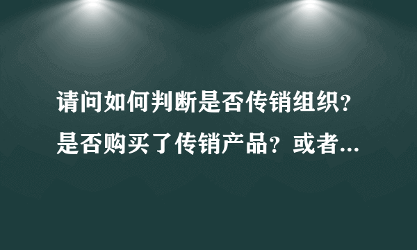 请问如何判断是否传销组织？是否购买了传销产品？或者被诈骗？