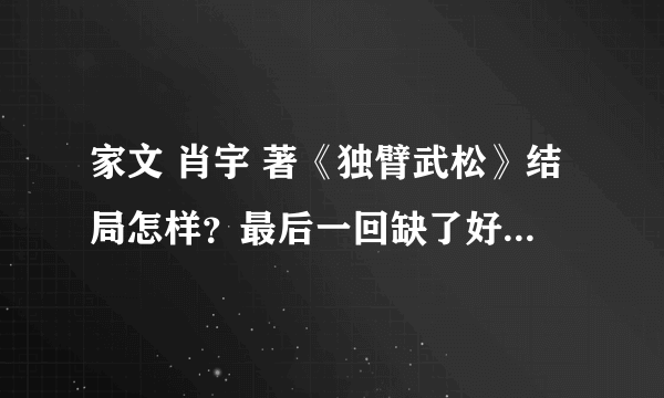 家文 肖宇 著《独臂武松》结局怎样？最后一回缺了好几页，谢谢啊！