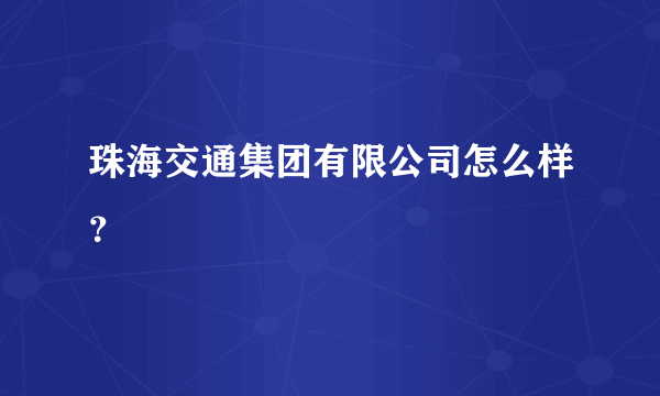 珠海交通集团有限公司怎么样？