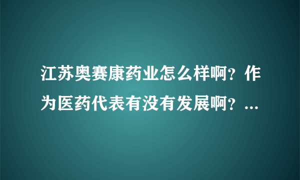 江苏奥赛康药业怎么样啊？作为医药代表有没有发展啊？还有工资待遇怎么样啊？