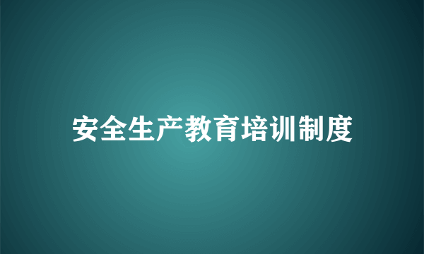 安全生产教育培训制度