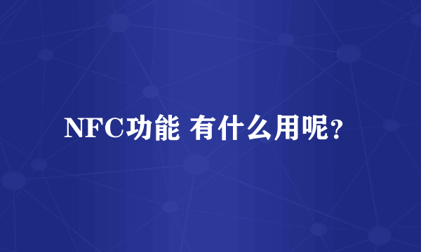 NFC功能 有什么用呢？