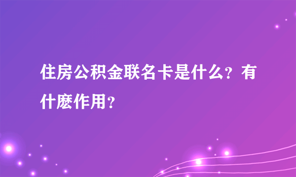 住房公积金联名卡是什么？有什麽作用？