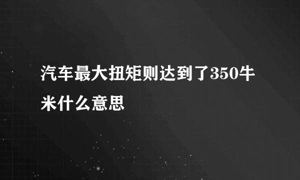 汽车最大扭矩则达到了350牛米什么意思