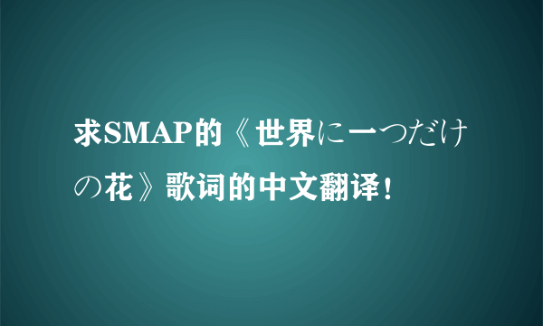 求SMAP的《世界に一つだけの花》歌词的中文翻译！