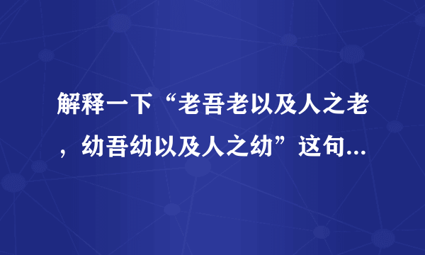 解释一下“老吾老以及人之老，幼吾幼以及人之幼”这句话的含义。