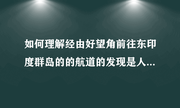 如何理解经由好望角前往东印度群岛的的航道的发现是人类史上最伟大的一件事