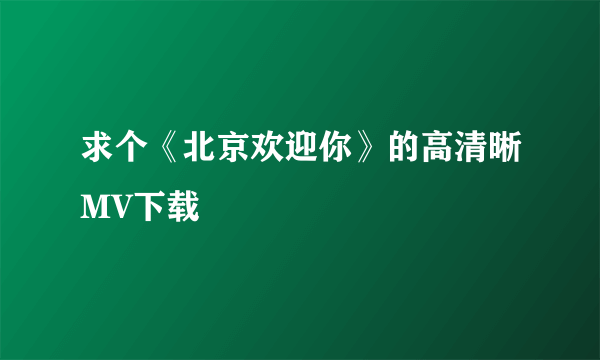 求个《北京欢迎你》的高清晰MV下载