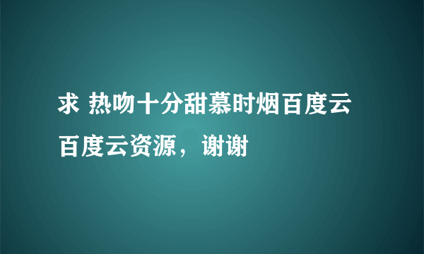 求 热吻十分甜慕时烟百度云 百度云资源，谢谢