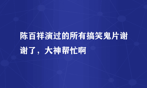 陈百祥演过的所有搞笑鬼片谢谢了，大神帮忙啊