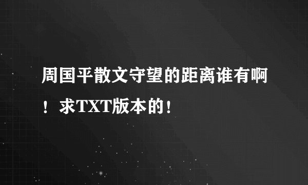 周国平散文守望的距离谁有啊！求TXT版本的！