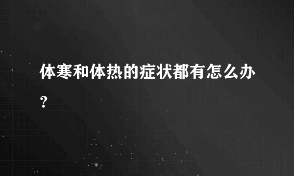 体寒和体热的症状都有怎么办？