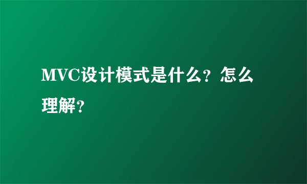 MVC设计模式是什么？怎么理解？