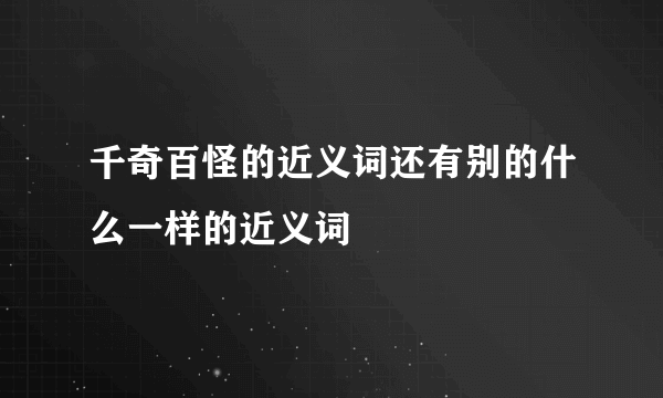 千奇百怪的近义词还有别的什么一样的近义词