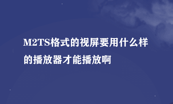 M2TS格式的视屏要用什么样的播放器才能播放啊