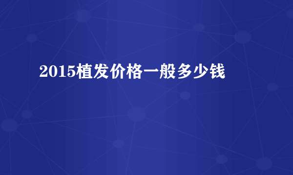 2015植发价格一般多少钱