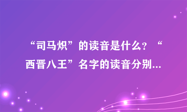 “司马炽”的读音是什么？“西晋八王”名字的读音分别是什么？