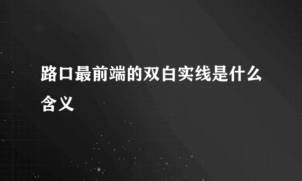 路口最前端的双白实线是什么含义