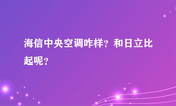 海信中央空调咋样？和日立比起呢？