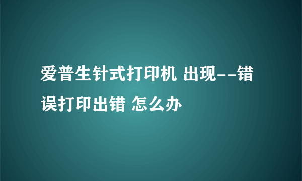 爱普生针式打印机 出现--错误打印出错 怎么办